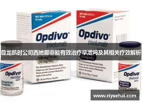 尊龙凯时公司西地那非能有效治疗早泄吗及其相关疗效解析