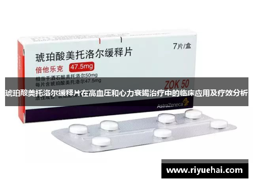 琥珀酸美托洛尔缓释片在高血压和心力衰竭治疗中的临床应用及疗效分析