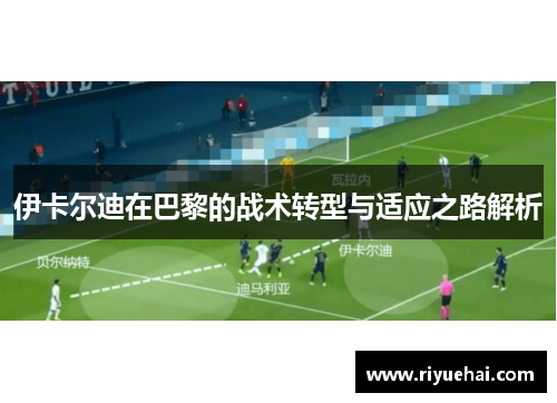 伊卡尔迪在巴黎的战术转型与适应之路解析